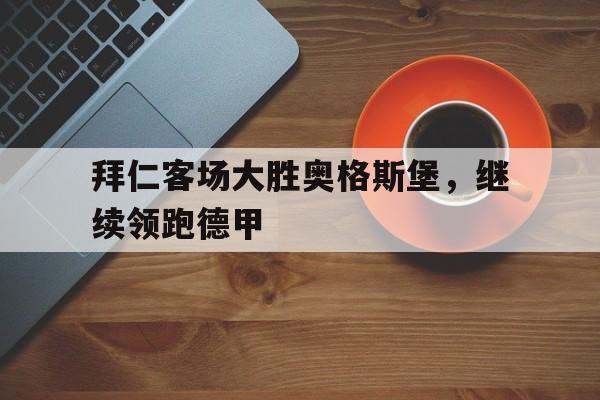 拜仁客场大胜奥格斯堡，继续领跑德甲的简单介绍